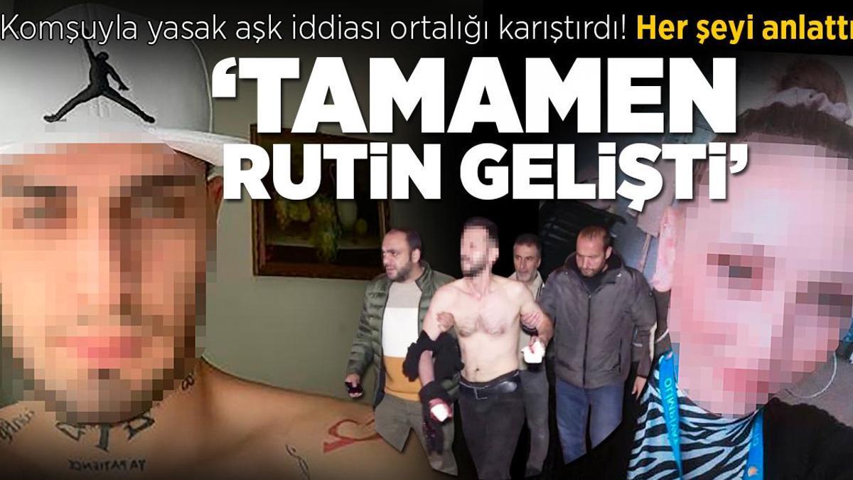 Komşuyla yasak aşk iddiası ortalığı karıştırdı: Tamamen rutin gelişti
